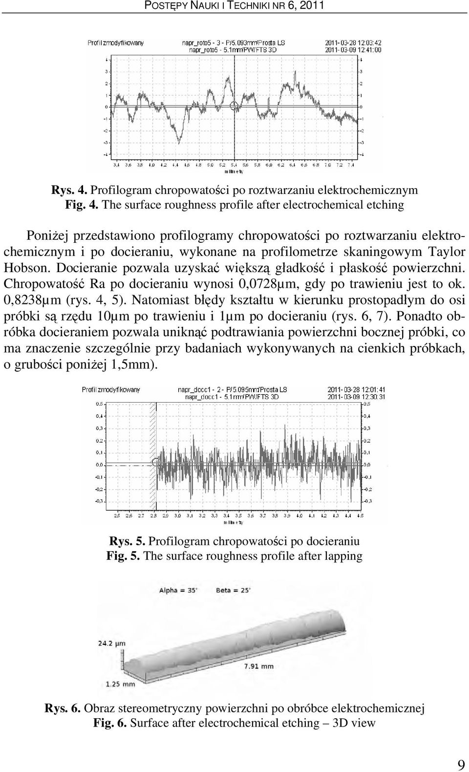 The surface roughness profile after electrochemical etching Poniżej przedstawiono profilogramy chropowatości po roztwarzaniu elektrochemicznym i po docieraniu, wykonane na profilometrze skaningowym