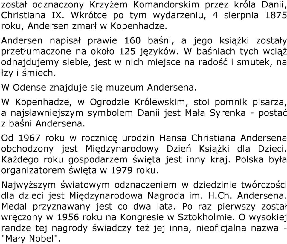 W Odense znajduje się muzeum Andersena. W Kopenhadze, w Ogrodzie Królewskim, stoi pomnik pisarza, a najsławniejszym symbolem Danii jest Mała Syrenka - postać z baśni Andersena.