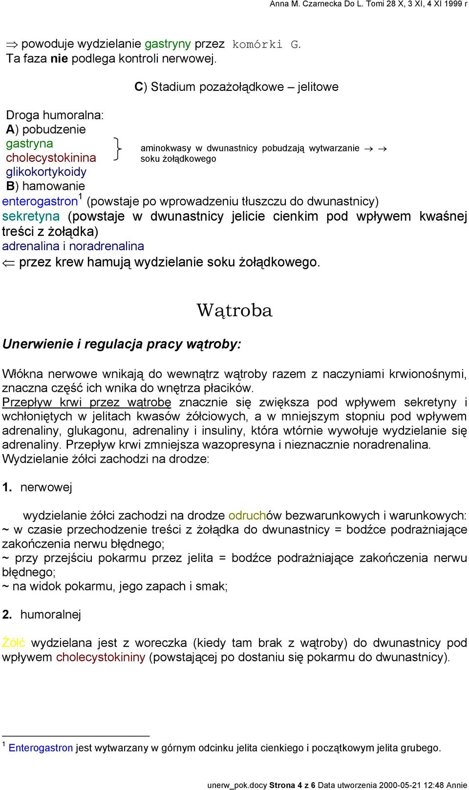 (powstaje po wprowadzeniu tłuszczu do dwunastnicy) sekretyna (powstaje w dwunastnicy jelicie cienkim pod wpływem kwaśnej treści z żołądka) adrenalina i noradrenalina przez krew hamują wydzielanie