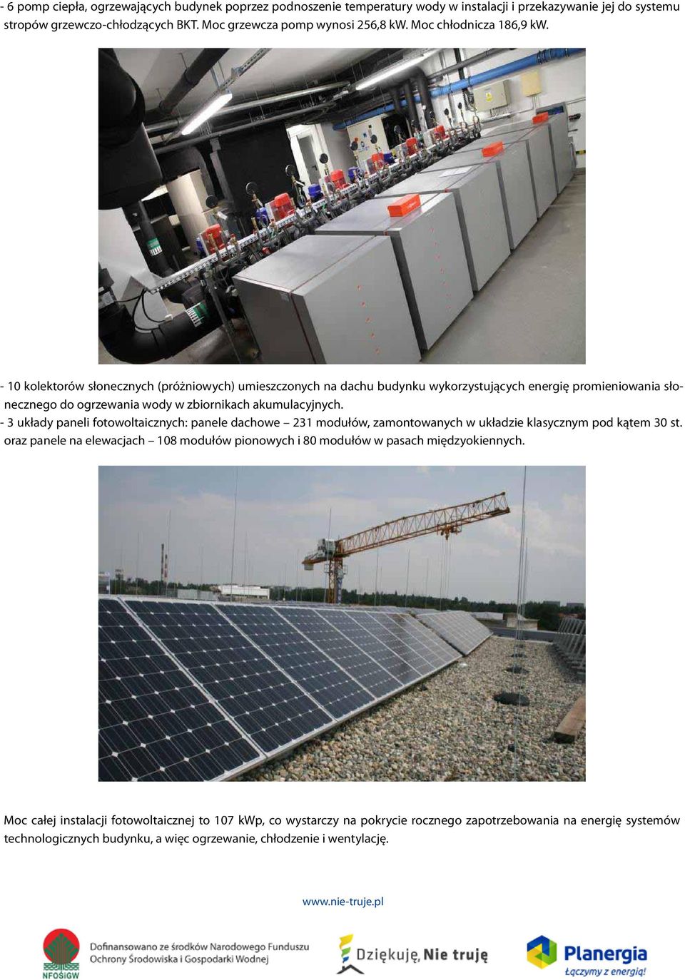 - 10 kolektorów słonecznych (próżniowych) umieszczonych na dachu budynku wykorzystujących energię promieniowania słonecznego do ogrzewania wody w zbiornikach akumulacyjnych.