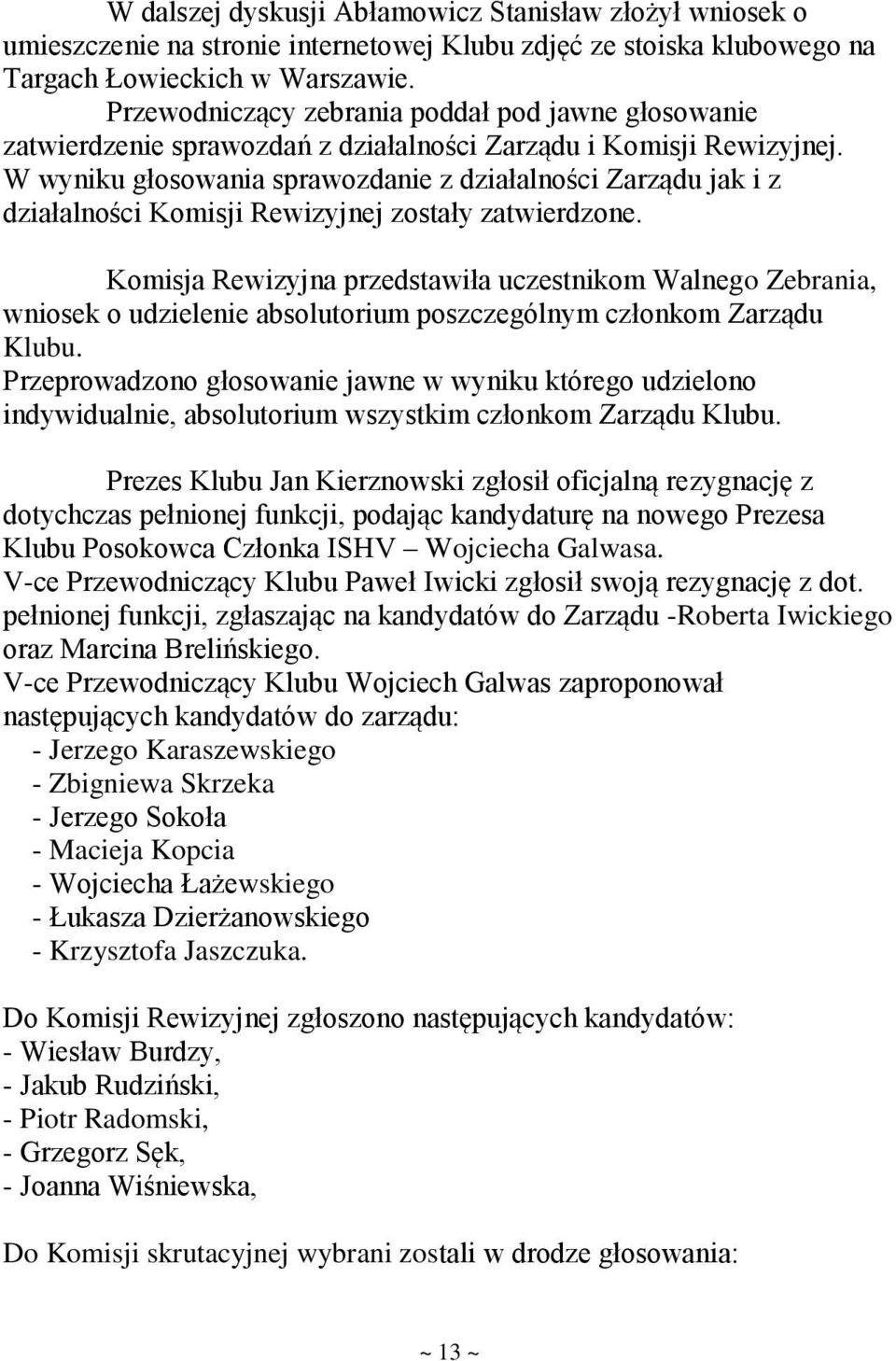 W wyniku głosowania sprawozdanie z działalności Zarządu jak i z działalności Komisji Rewizyjnej zostały zatwierdzone.