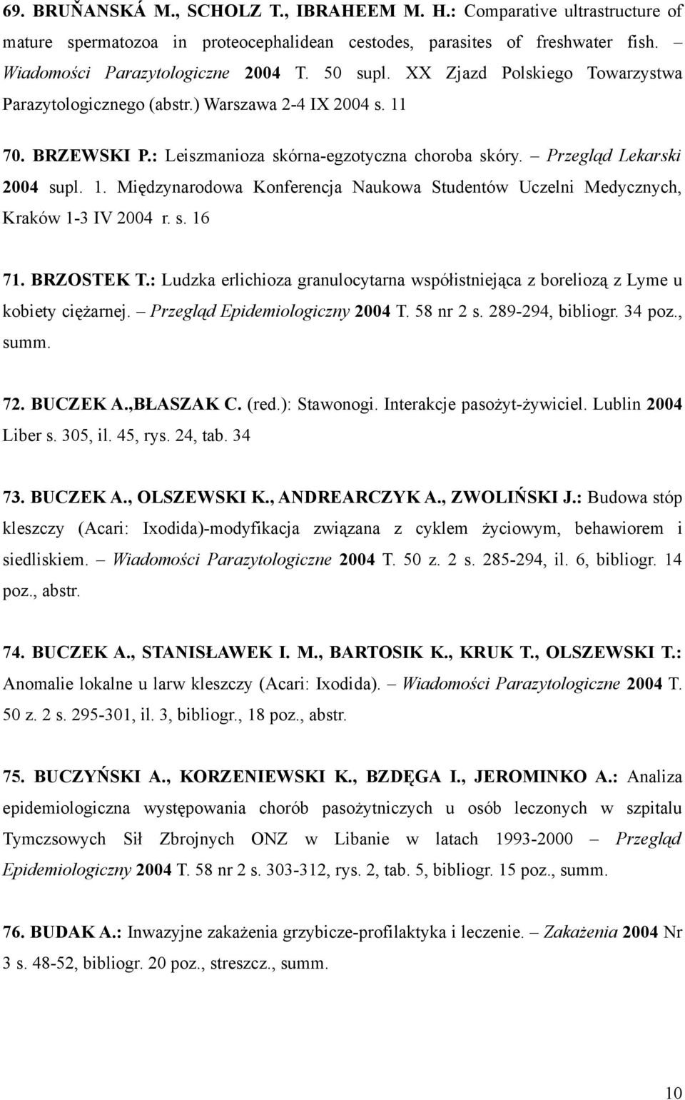 s. 16 71. BRZOSTEK T.: Ludzka erlichioza granulocytarna współistniejąca z boreliozą z Lyme u kobiety ciężarnej. Przegląd Epidemiologiczny 2004 T. 58 nr 2 s. 289-294, bibliogr. 34 poz., summ. 72.