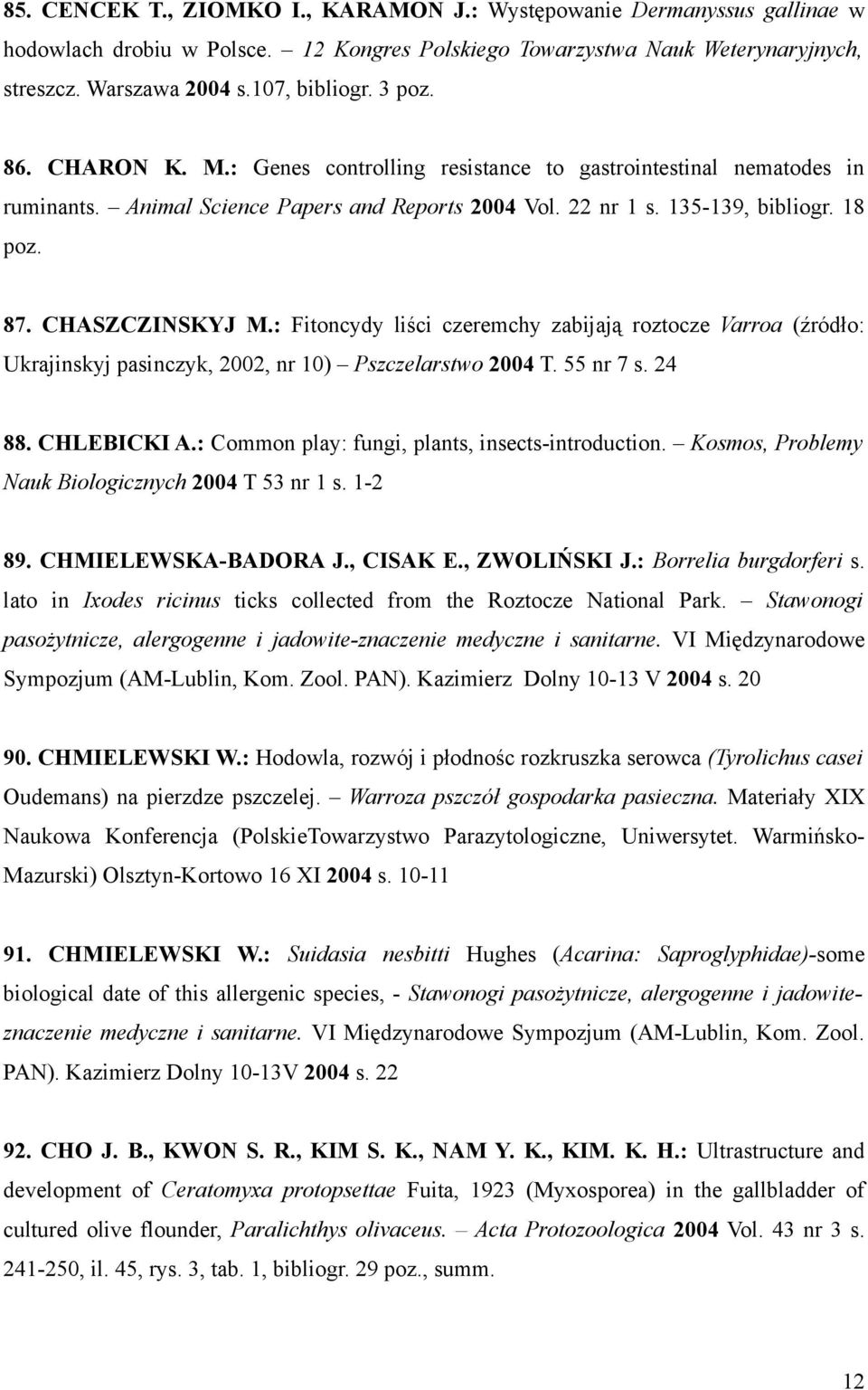 : Fitoncydy liści czeremchy zabijają roztocze Varroa (źródło: Ukrajinskyj pasinczyk, 2002, nr 10) Pszczelarstwo 2004 T. 55 nr 7 s. 24 88. CHLEBICKI A.