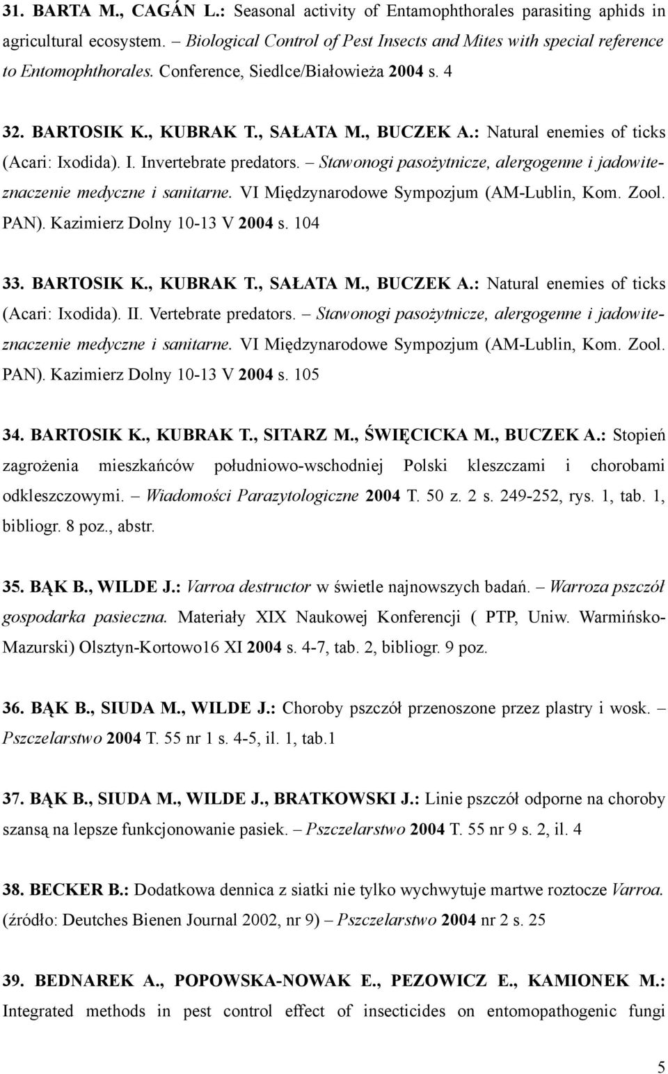 Stawonogi pasożytnicze, alergogenne i jadowiteznaczenie medyczne i sanitarne. VI Międzynarodowe Sympozjum (AM-Lublin, Kom. Zool. PAN). Kazimierz Dolny 10-13 V 2004 s. 104 33. BARTOSIK K., KUBRAK T.
