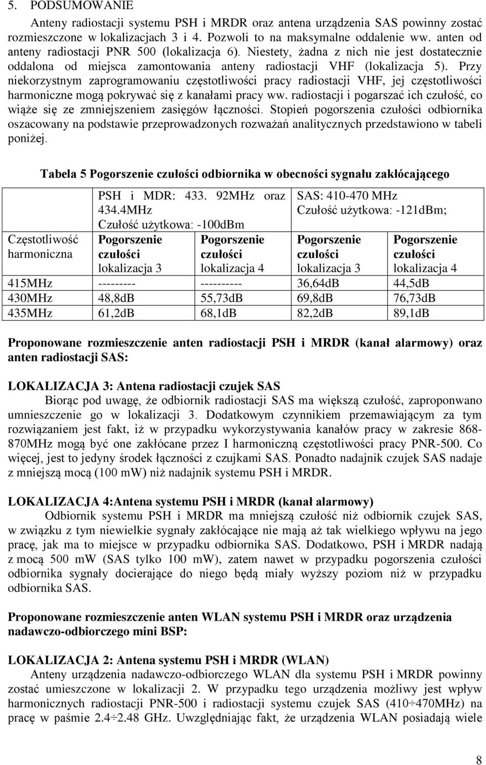 Pzy niekozystnym zapogamowaniu częstotliwości pacy adiostacji VHF, jej częstotliwości hamoniczne mogą pokywać się z kanałami pacy ww.