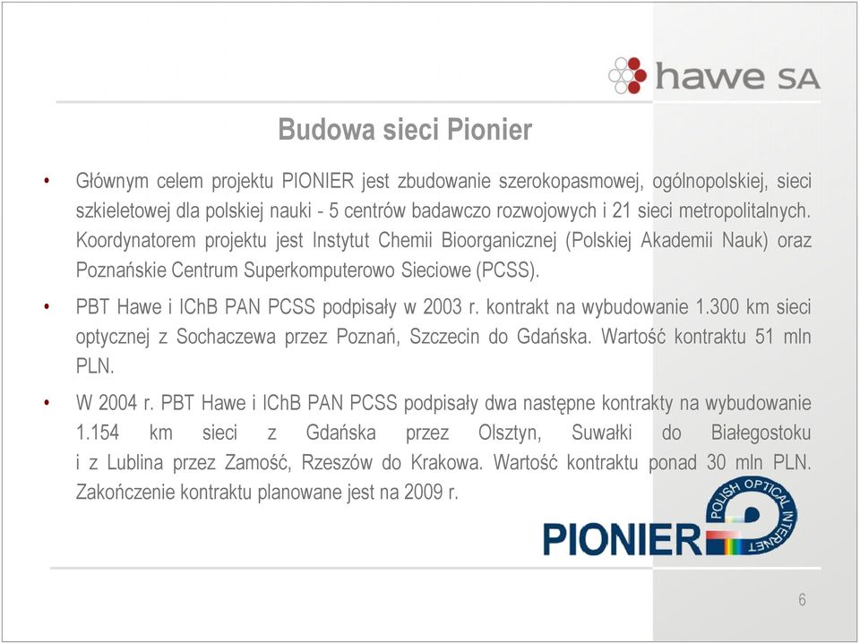 PBT Hawe i IChB PAN PCSS podpisały w 2003 r. kontrakt na wybudowanie 1.300 km sieci optycznej z Sochaczewa przez Poznań, Szczecin do Gdańska. Wartość kontraktu 51 mln PLN. W 2004 r.