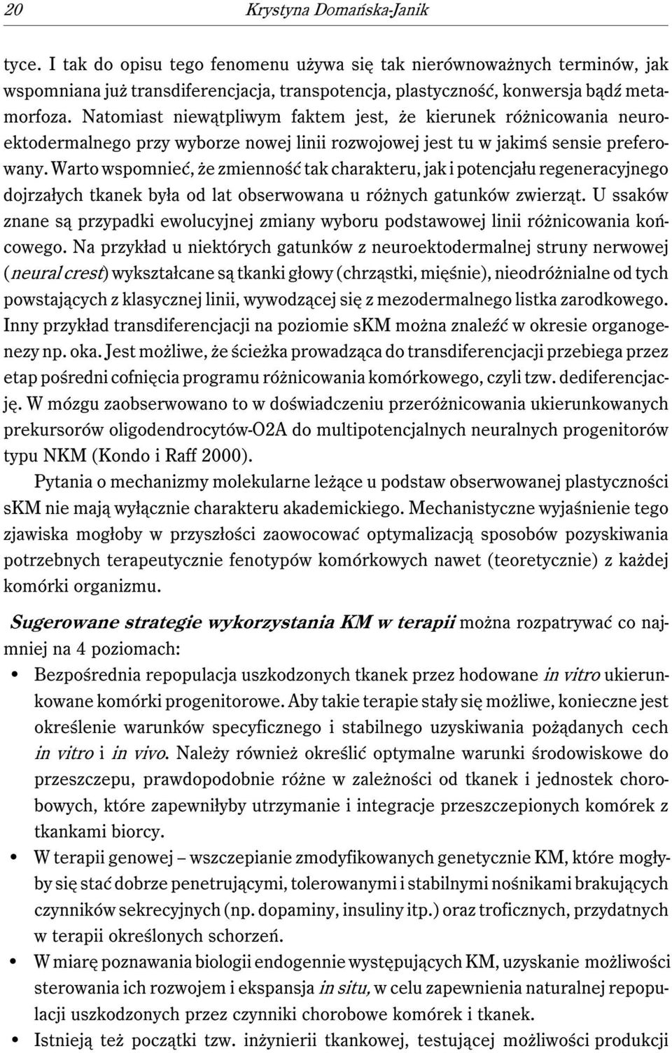Warto wspomnieć, że zmienność tak charakteru, jak i potencjału regeneracyjnego dojrzałych tkanek była od lat obserwowana u różnych gatunków zwierząt.