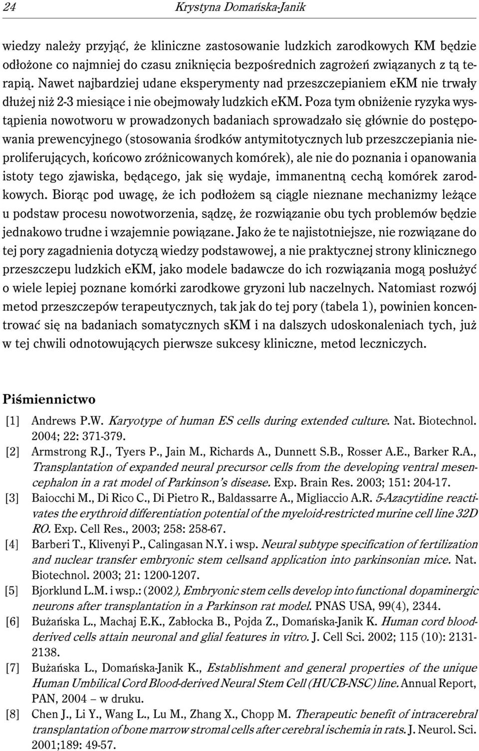 Poza tym obniżenie ryzyka wystąpienia nowotworu w prowadzonych badaniach sprowadzało się głównie do postępowania prewencyjnego (stosowania środków antymitotycznych lub przeszczepiania
