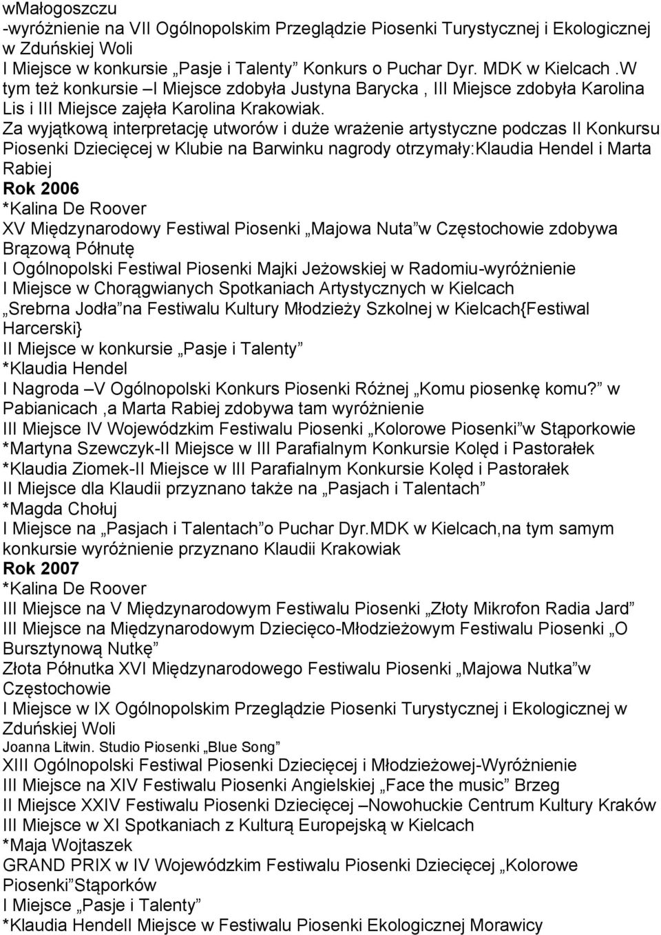 Za wyjątkową interpretację utworów i duże wrażenie artystyczne podczas II Konkursu Piosenki Dziecięcej w Klubie na Barwinku nagrody otrzymały:klaudia Hendel i Marta Rabiej Rok 2006 *Kalina De Roover