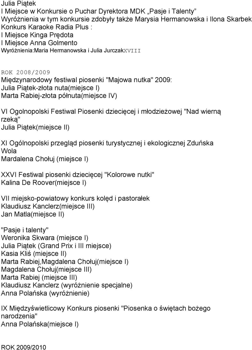 Rabiej-złota półnuta(miejsce IV) VI Ogolnopolski Festiwal Piosenki dziecięcej i młodzieżowej "Nad wierną rzeką" Julia Piątek(miejsce II) XI Ogólnopolski przegląd piosenki turystycznej i ekologicznej