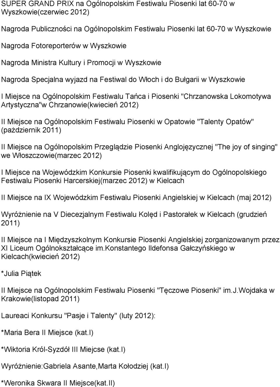 Lokomotywa Artystyczna"w Chrzanowie(kwiecień 2012) II Miejsce na Ogólnopolskim Festiwalu Piosenki w Opatowie "Talenty Opatów" (pażdziernik 2011) II Miejsce na Ogólnopolskim Przeglądzie Piosenki