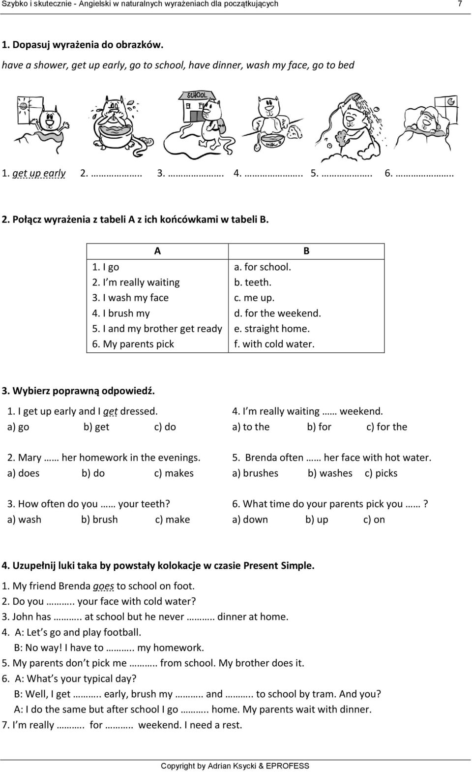 My parents pick B a. for school. b. teeth. c. me up. d. for the weekend. e. straight home. f. with cold water. 3. Wybierz poprawną odpowiedź. 1. I get up early and I get dressed. a) go b) get c) do 4.