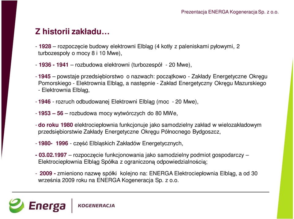 o. Z historii zakładu - 1928 rozpoczęcie budowy elektrowni Elbląg (4 kotły z paleniskami pyłowymi, 2 turbozespoły o mocy 8 i 10 Mwe), - 1936-1941 rozbudowa elektrowni (turbozespół - 20 Mwe), - 1945