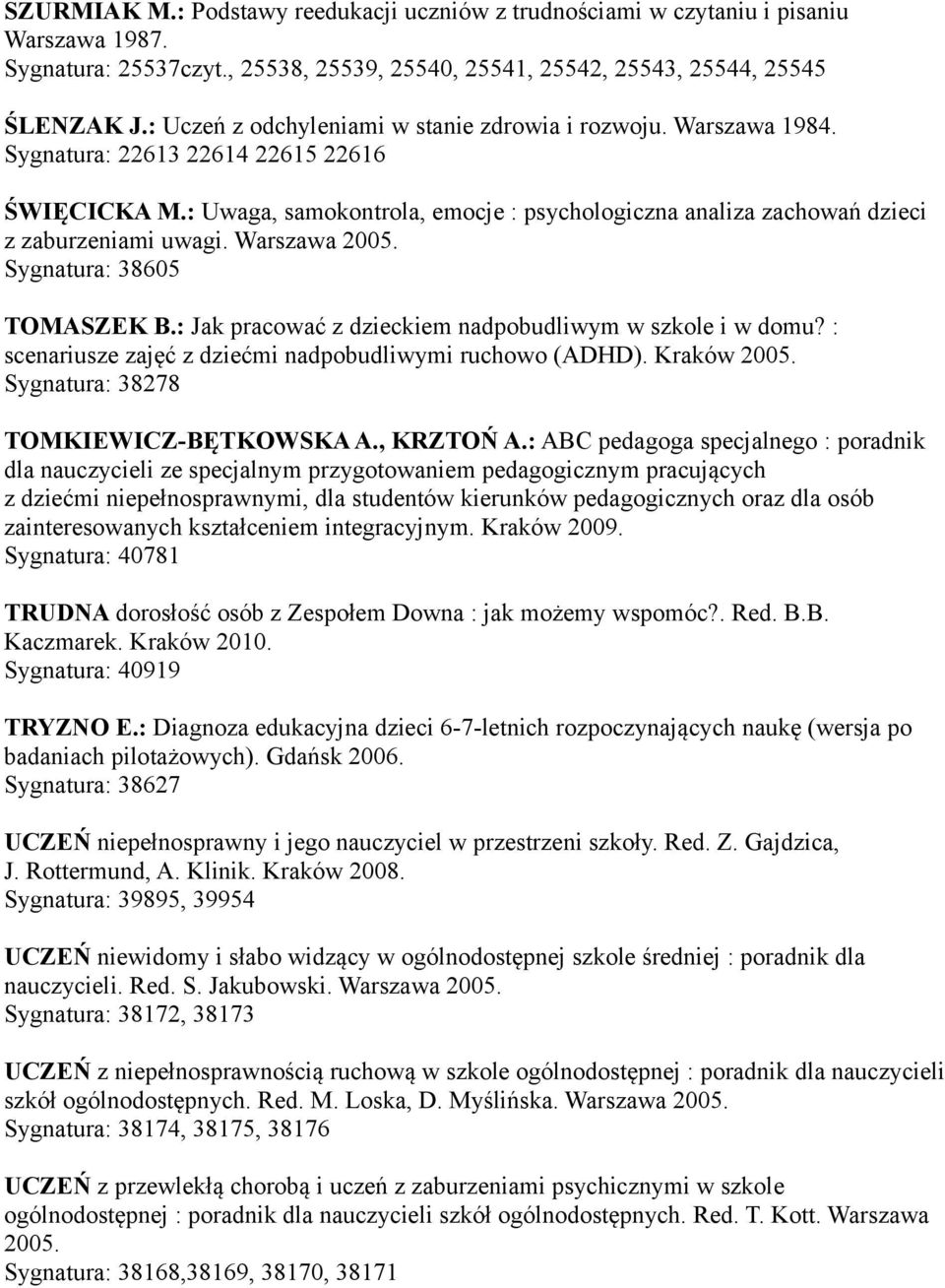 : Uwaga, samokontrola, emocje : psychologiczna analiza zachowań dzieci z zaburzeniami uwagi. Warszawa 2005. Sygnatura: 38605 TOMASZEK B.: Jak pracować z dzieckiem nadpobudliwym w szkole i w domu?