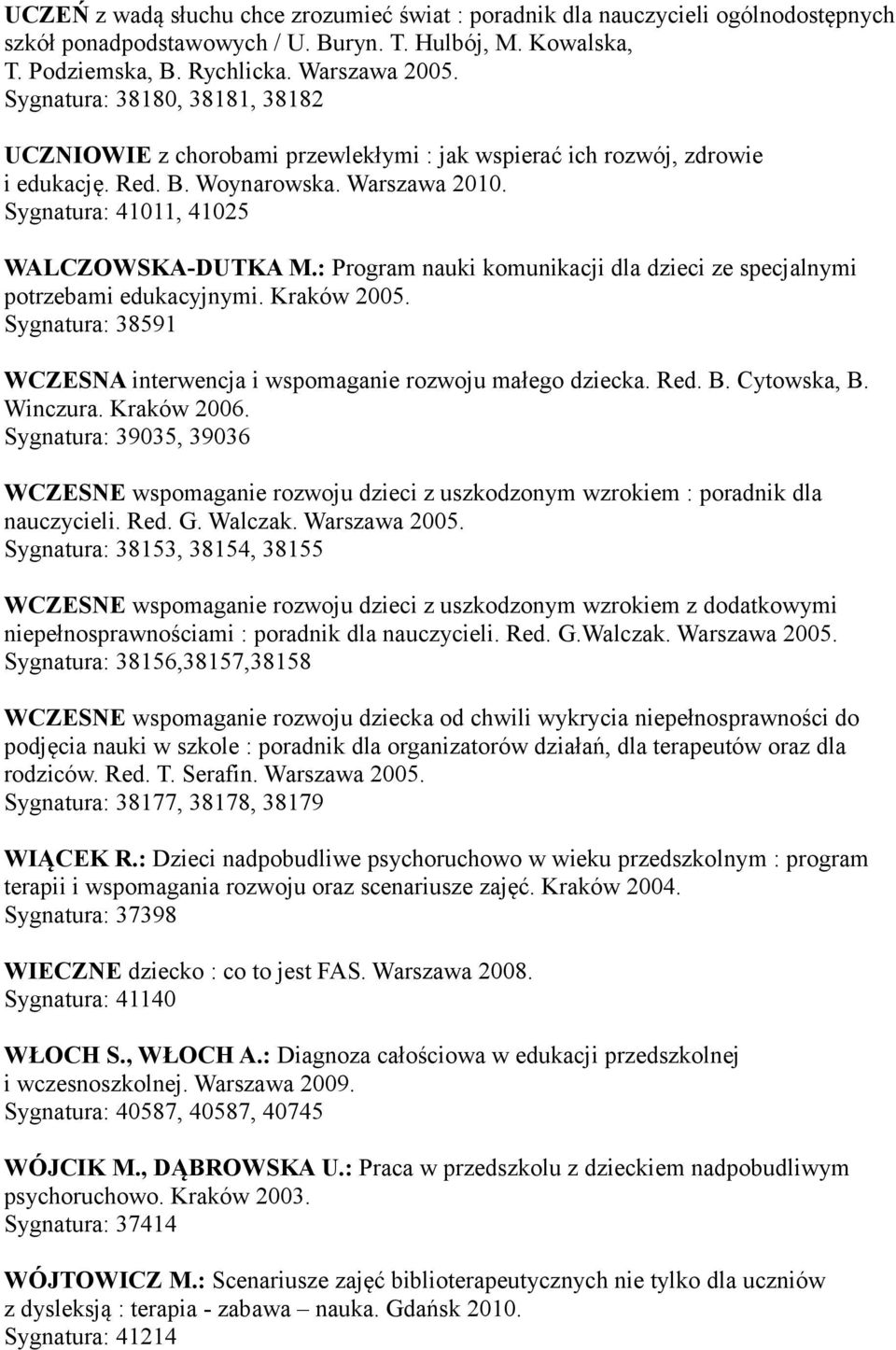 : Program nauki komunikacji dla dzieci ze specjalnymi potrzebami edukacyjnymi. Kraków 2005. Sygnatura: 38591 WCZESNA interwencja i wspomaganie rozwoju małego dziecka. Red. B. Cytowska, B. Winczura.