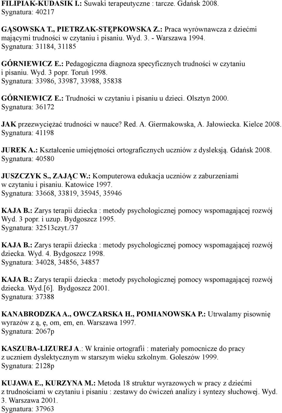 : Trudności w czytaniu i pisaniu u dzieci. Olsztyn 2000. Sygnatura: 36172 JAK przezwyciężać trudności w nauce? Red. A. Giermakowska, A. Jałowiecka. Kielce 2008. Sygnatura: 41198 JUREK A.