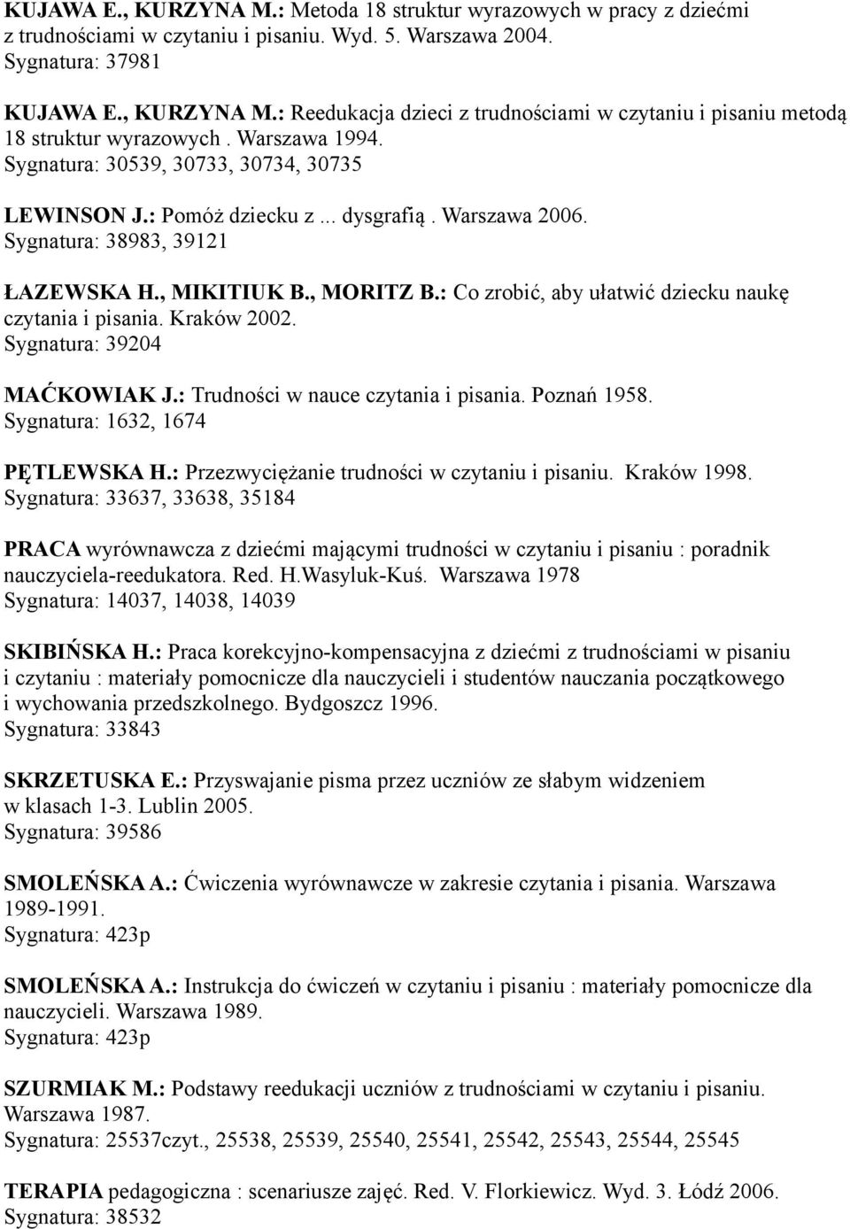 : Co zrobić, aby ułatwić dziecku naukę czytania i pisania. Kraków 2002. Sygnatura: 39204 MAĆKOWIAK J.: Trudności w nauce czytania i pisania. Poznań 1958. Sygnatura: 1632, 1674 PĘTLEWSKA H.