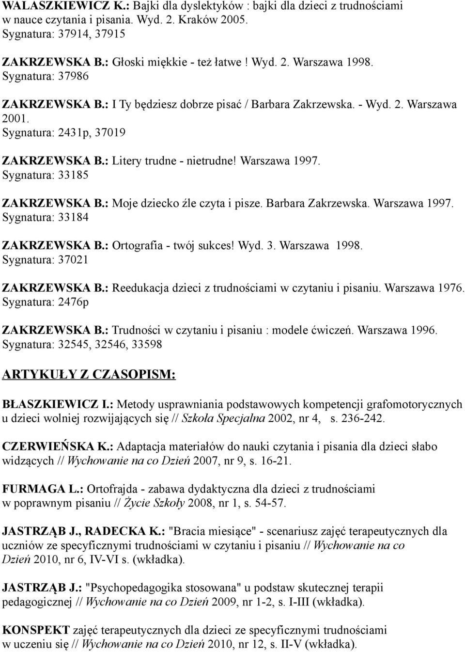 Sygnatura: 33185 ZAKRZEWSKA B.: Moje dziecko źle czyta i pisze. Barbara Zakrzewska. Warszawa 1997. Sygnatura: 33184 ZAKRZEWSKA B.: Ortografia - twój sukces! Wyd. 3. Warszawa 1998.