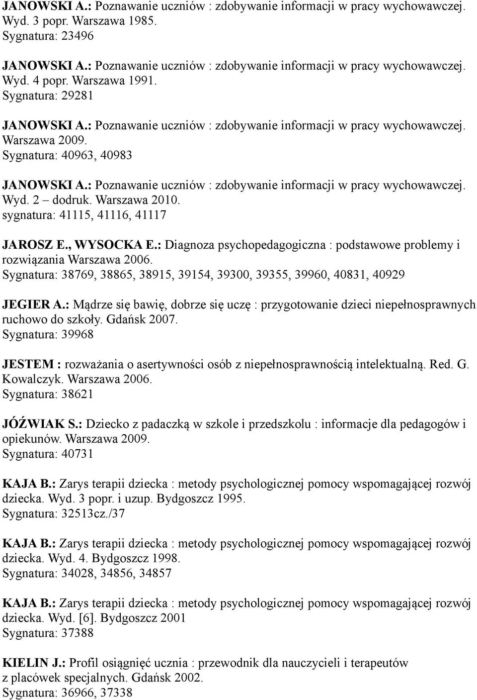 : Poznawanie uczniów : zdobywanie informacji w pracy wychowawczej. Wyd. 2 dodruk. Warszawa 2010. sygnatura: 41115, 41116, 41117 JAROSZ E., WYSOCKA E.