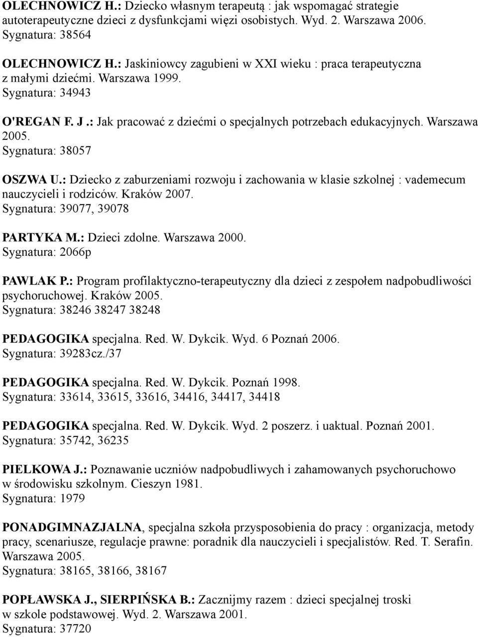 Sygnatura: 38057 OSZWA U.: Dziecko z zaburzeniami rozwoju i zachowania w klasie szkolnej : vademecum nauczycieli i rodziców. Kraków 2007. Sygnatura: 39077, 39078 PARTYKA M.: Dzieci zdolne.