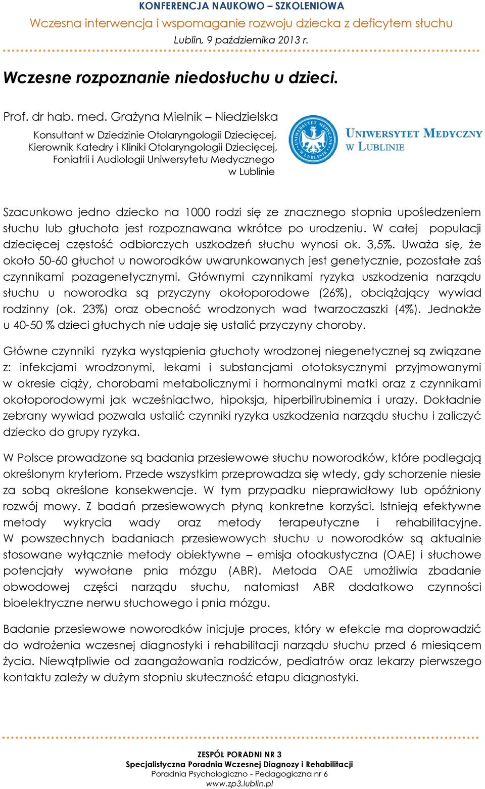 Szacunkowo jedno dziecko na 1000 rodzi się ze znacznego stopnia upośledzeniem słuchu lub głuchota jest rozpoznawana wkrótce po urodzeniu.