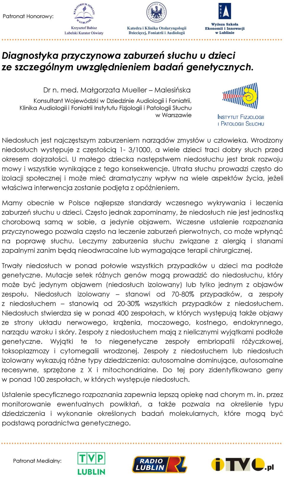 najczęstszym zaburzeniem narządów zmysłów u człowieka. Wrodzony niedosłuch występuje z częstością 1-3/1000, a wiele dzieci traci dobry słuch przed okresem dojrzałości.