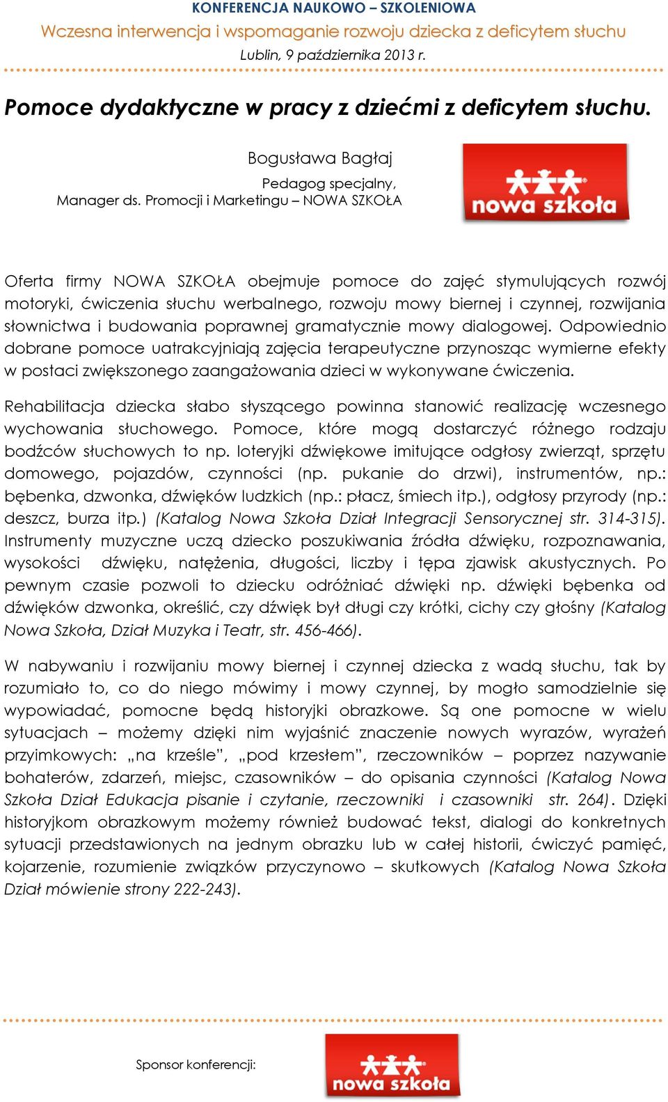 Promocji i Marketingu NOWA SZKOŁA Oferta firmy NOWA SZKOŁA obejmuje pomoce do zajęć stymulujących rozwój motoryki, ćwiczenia słuchu werbalnego, rozwoju mowy biernej i czynnej, rozwijania słownictwa i