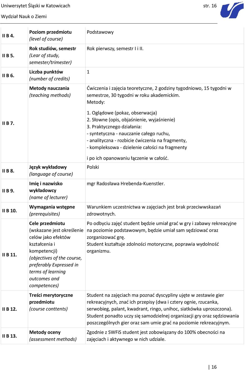 i II. 1 Ćwiczenia i zajęcia teoretyczne, 2 godziny tygodniowo, 15 tygodni w semestrze, 30 tygodni w roku akademickim. Metody: 1. Oglądowe (pokaz, obserwacja) 2.