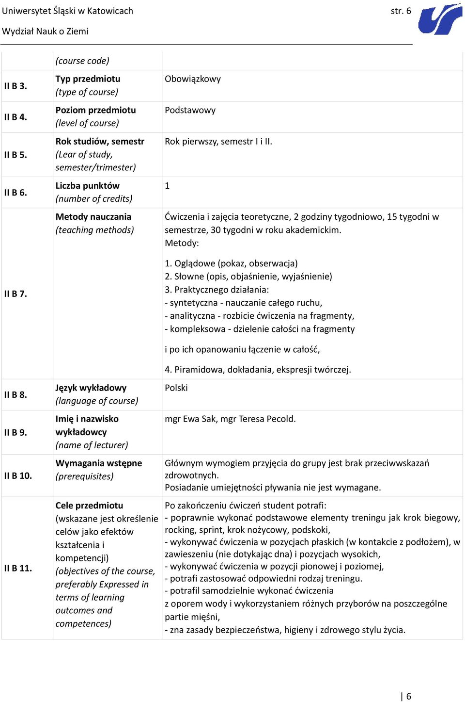 (teaching methods) Obowiązkowy Podstawowy Rok pierwszy, semestr I i II. 1 Ćwiczenia i zajęcia teoretyczne, 2 godziny tygodniowo, 15 tygodni w semestrze, 30 tygodni w roku akademickim. Metody: 1.
