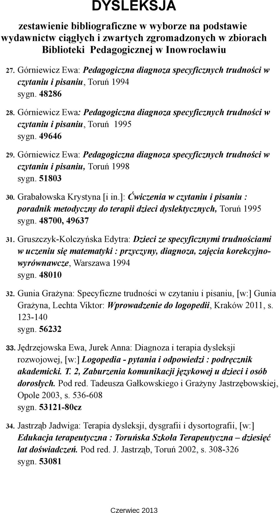 Górniewicz Ewa: Pedagogiczna diagnoza specyficznych trudności w czytaniu i pisaniu, Toruń 1998 sygn. 51803 30. Grabałowska Krystyna [i in.