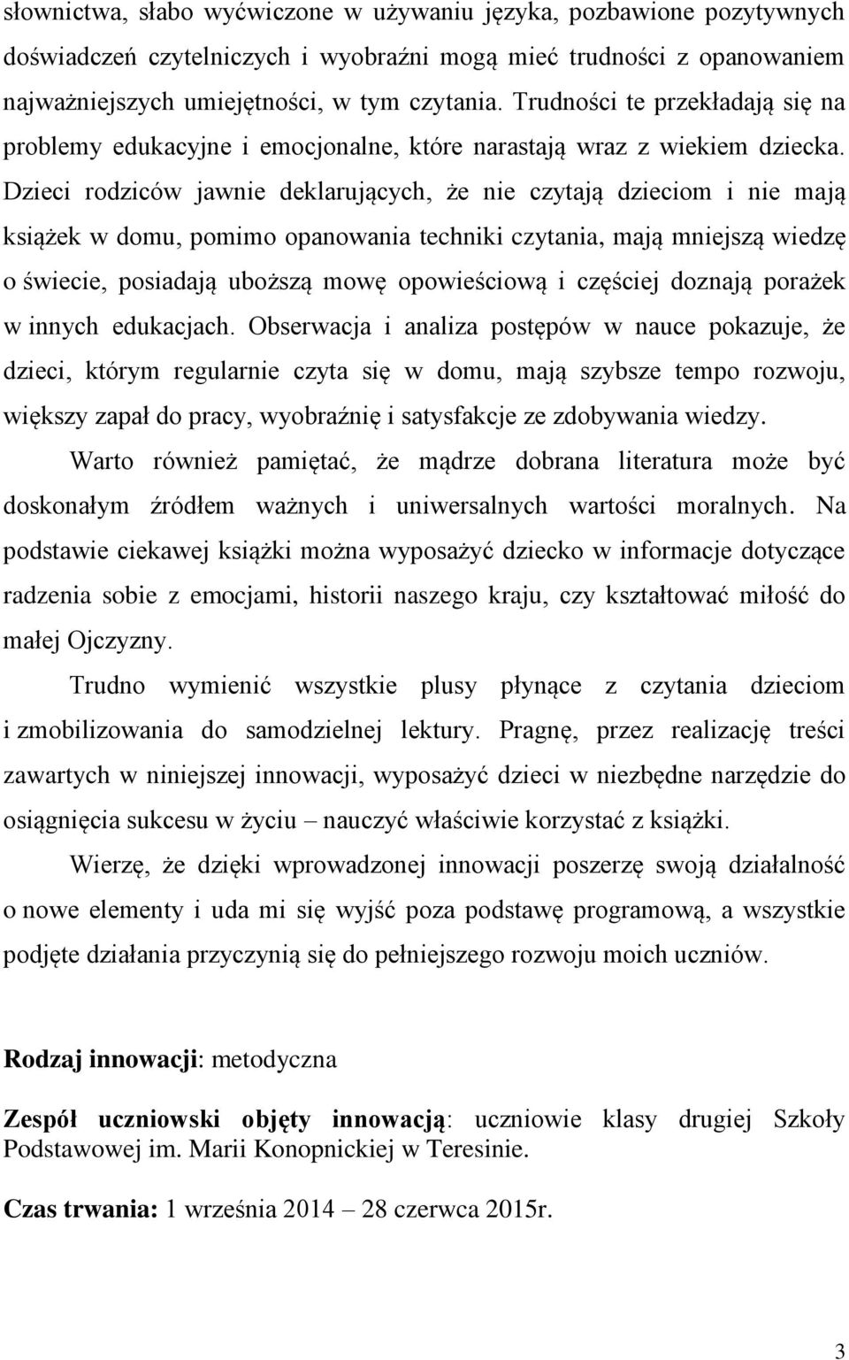 Dzieci rodziców jawnie deklarujących, że nie czytają dzieciom i nie mają książek w domu, pomimo opanowania techniki czytania, mają mniejszą wiedzę o świecie, posiadają uboższą mowę opowieściową i