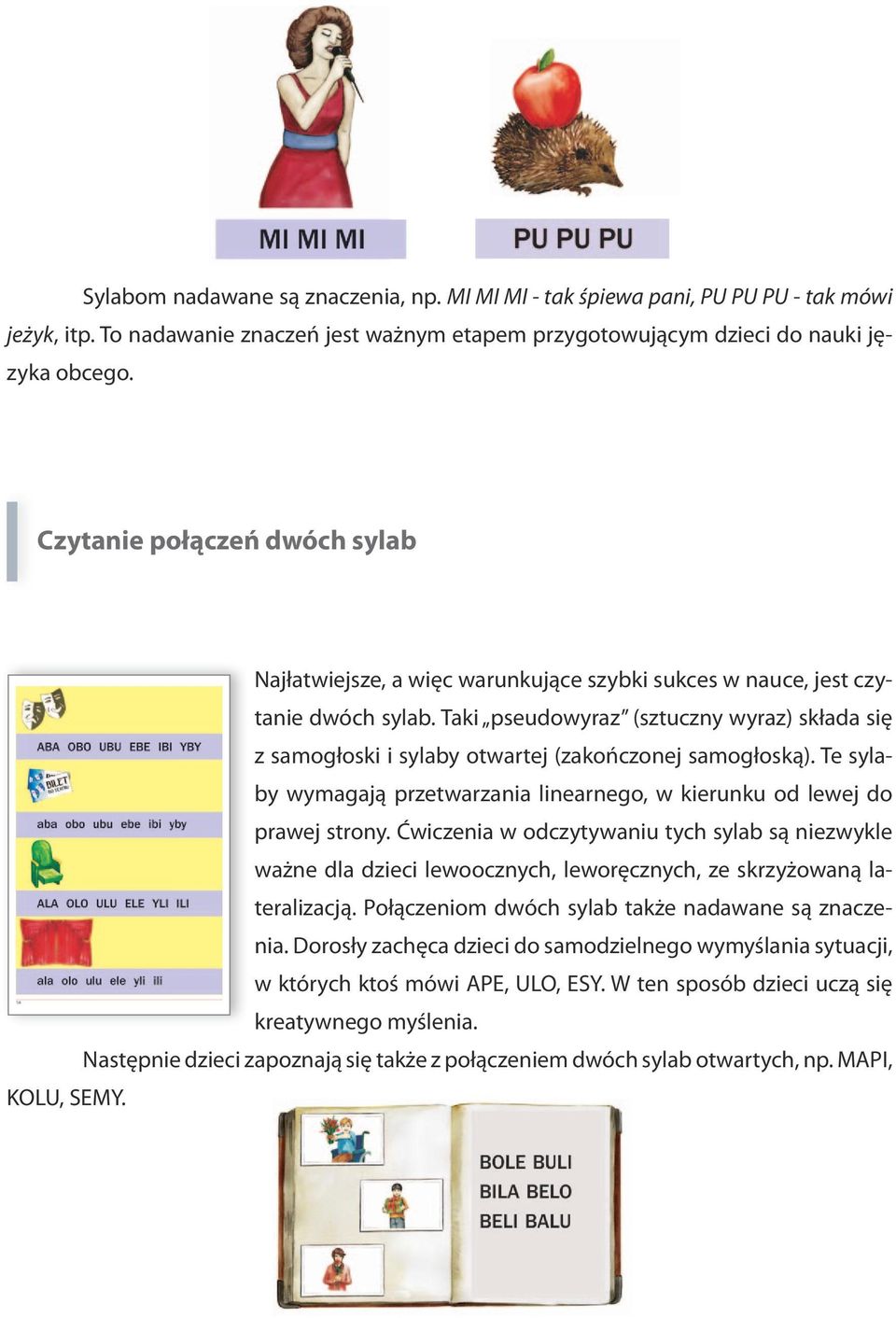 Taki pseudowyraz (sztuczny wyraz) składa się z samogłoski i sylaby otwartej (zakończonej samogłoską). Te sylaby wymagają przetwarzania linearnego, w kierunku od lewej do prawej strony.