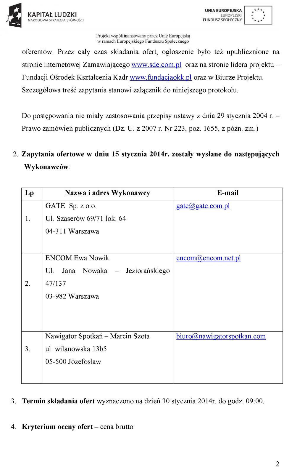 Do postępowania nie miały zastosowania przepisy ustawy z dnia 29 stycznia 2004 r. Prawo zamówień publicznych (Dz. U. z 2007 r. Nr 223, poz. 1655, z późn. zm.