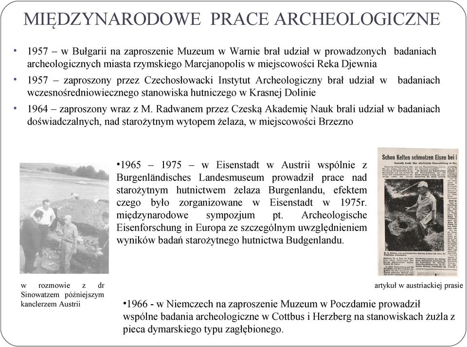 Radwanem przez Czeską Akademię Nauk brali udział w badaniach doświadczalnych, nad starożytnym wytopem żelaza, w miejscowości Brzezno 1965 1975 w Eisenstadt w Austrii wspólnie z Burgenländisches