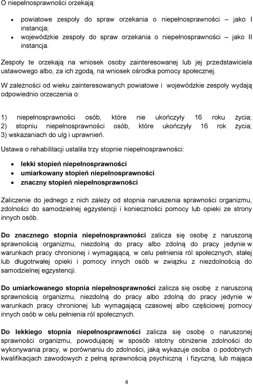 W zależności od wieku zainteresowanych powiatowe i wojewódzkie zespoły wydają odpowiednio orzeczenia o: 1) niepełnosprawności osób, które nie ukończyły 16 roku życia; 2) stopniu niepełnosprawności