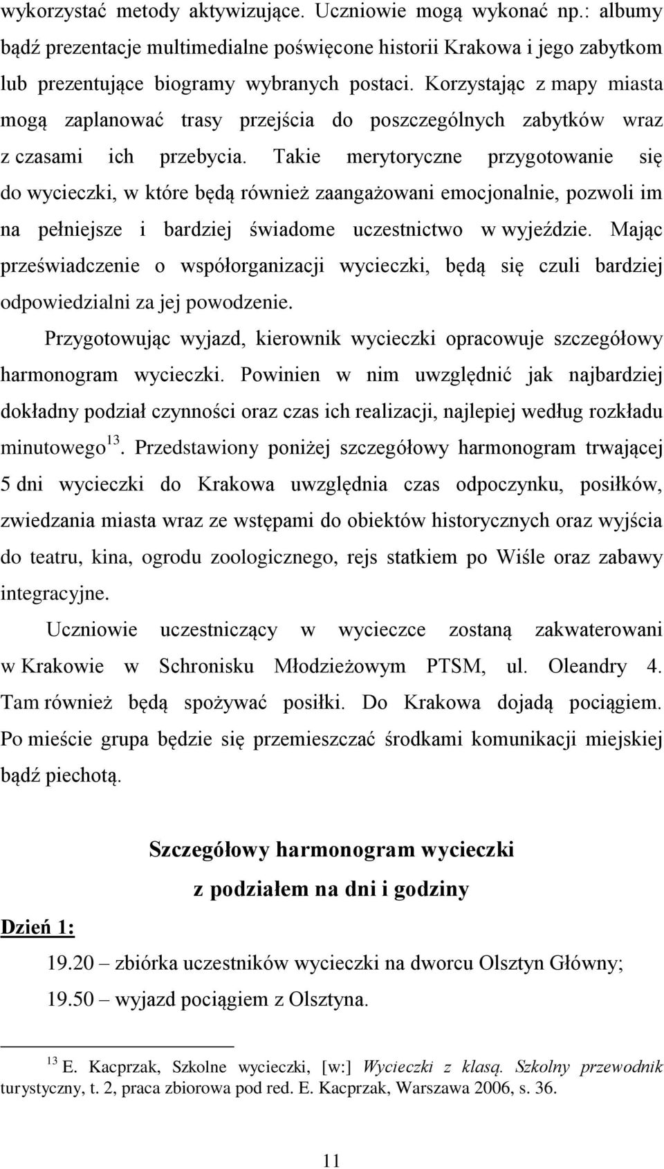 Takie merytoryczne przygotowanie się do wycieczki, w które będą również zaangażowani emocjonalnie, pozwoli im na pełniejsze i bardziej świadome uczestnictwo w wyjeździe.