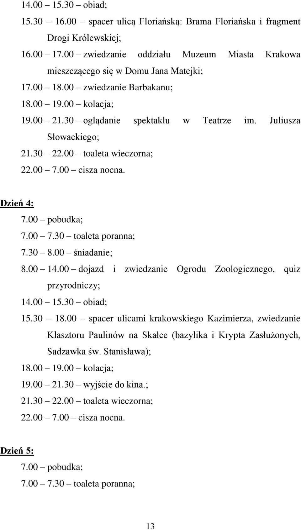 00 7.30 toaleta poranna; 7.30 8.00 śniadanie; 8.00 14.00 dojazd i zwiedzanie Ogrodu Zoologicznego, quiz przyrodniczy; 14.00 15.30 obiad; 15.30 18.