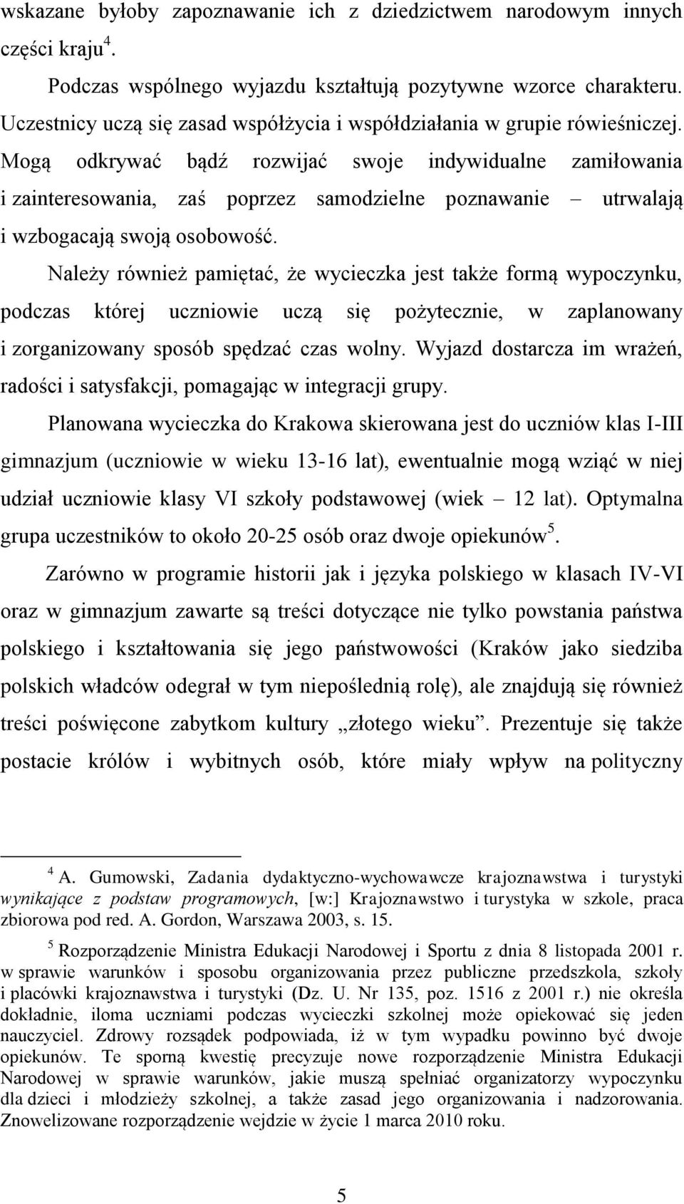 Mogą odkrywać bądź rozwijać swoje indywidualne zamiłowania i zainteresowania, zaś poprzez samodzielne poznawanie utrwalają i wzbogacają swoją osobowość.