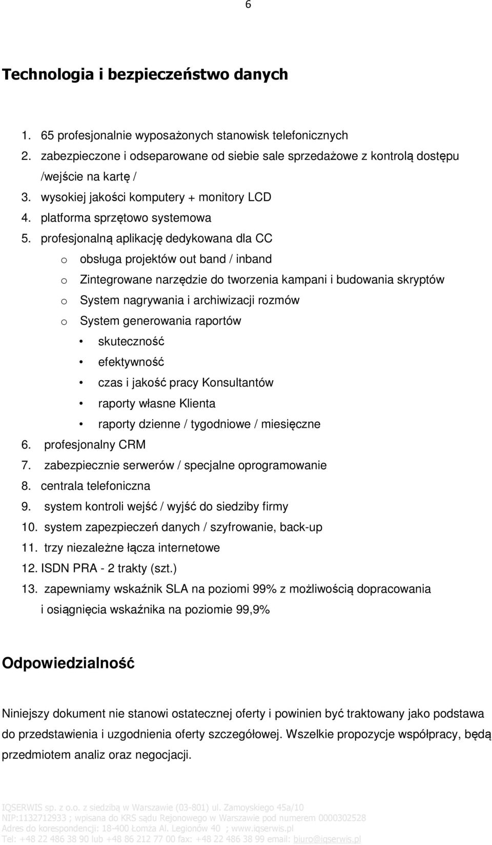 profesjonalną aplikację dedykowana dla CC o obsługa projektów out band / inband o Zintegrowane narzędzie do tworzenia kampani i budowania skryptów o System nagrywania i archiwizacji rozmów o System