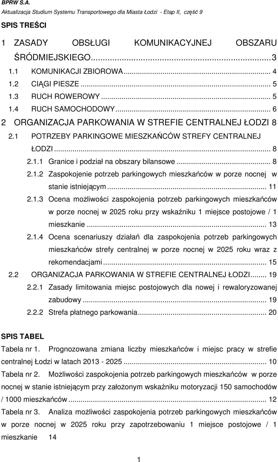 .. 8 2.1.2 Zaspokojenie potrzeb parkingowych mieszkańców w porze nocnej w stanie istniejącym... 11 2.1.3 Ocena moŝliwości zaspokojenia potrzeb parkingowych mieszkańców w porze nocnej w 2025 roku przy wskaźniku 1 miejsce postojowe / 1 mieszkanie.