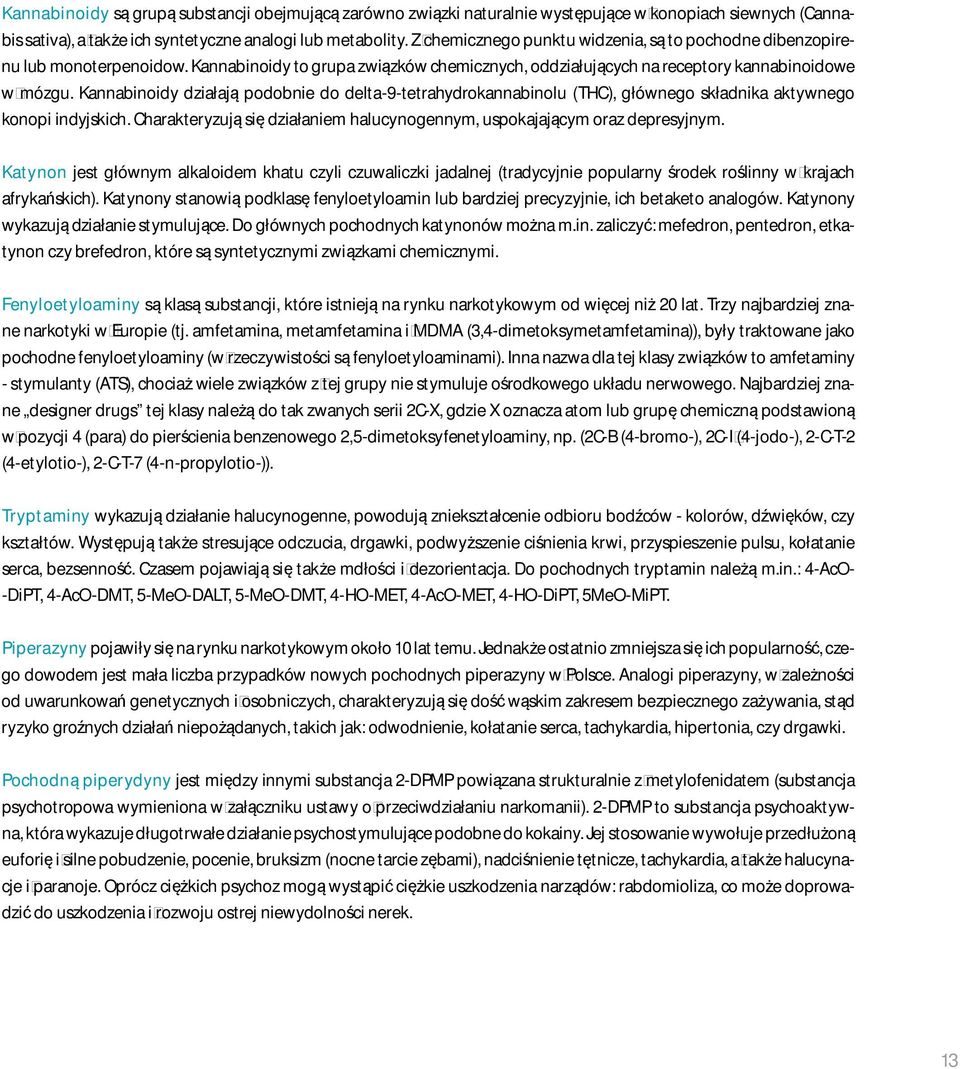 Kannabinoidy działają podobnie do delta-9-tetrahydrokannabinolu (THC), głównego składnika aktywnego konopi indyjskich. Charakteryzują się działaniem halucynogennym, uspokajającym oraz depresyjnym.