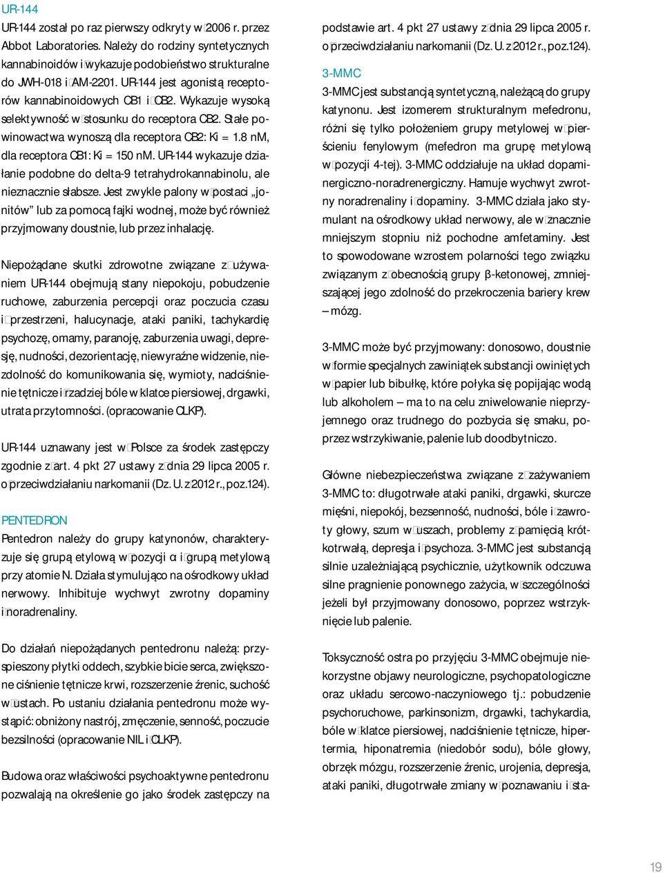8 nm, dla receptora CB1: Ki = 150 nm. UR-144 wykazuje działanie podobne do delta-9 tetrahydrokannabinolu, ale nieznacznie słabsze.