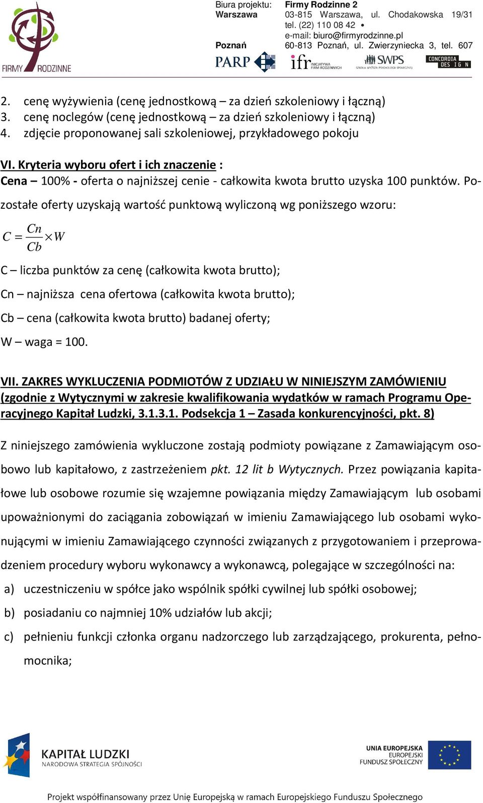 Pozostałe oferty uzyskają wartość punktową wyliczoną wg poniższego wzoru: Cn C = W Cb C liczba punktów za cenę (całkowita kwota brutto); Cn najniższa cena ofertowa (całkowita kwota brutto); Cb cena