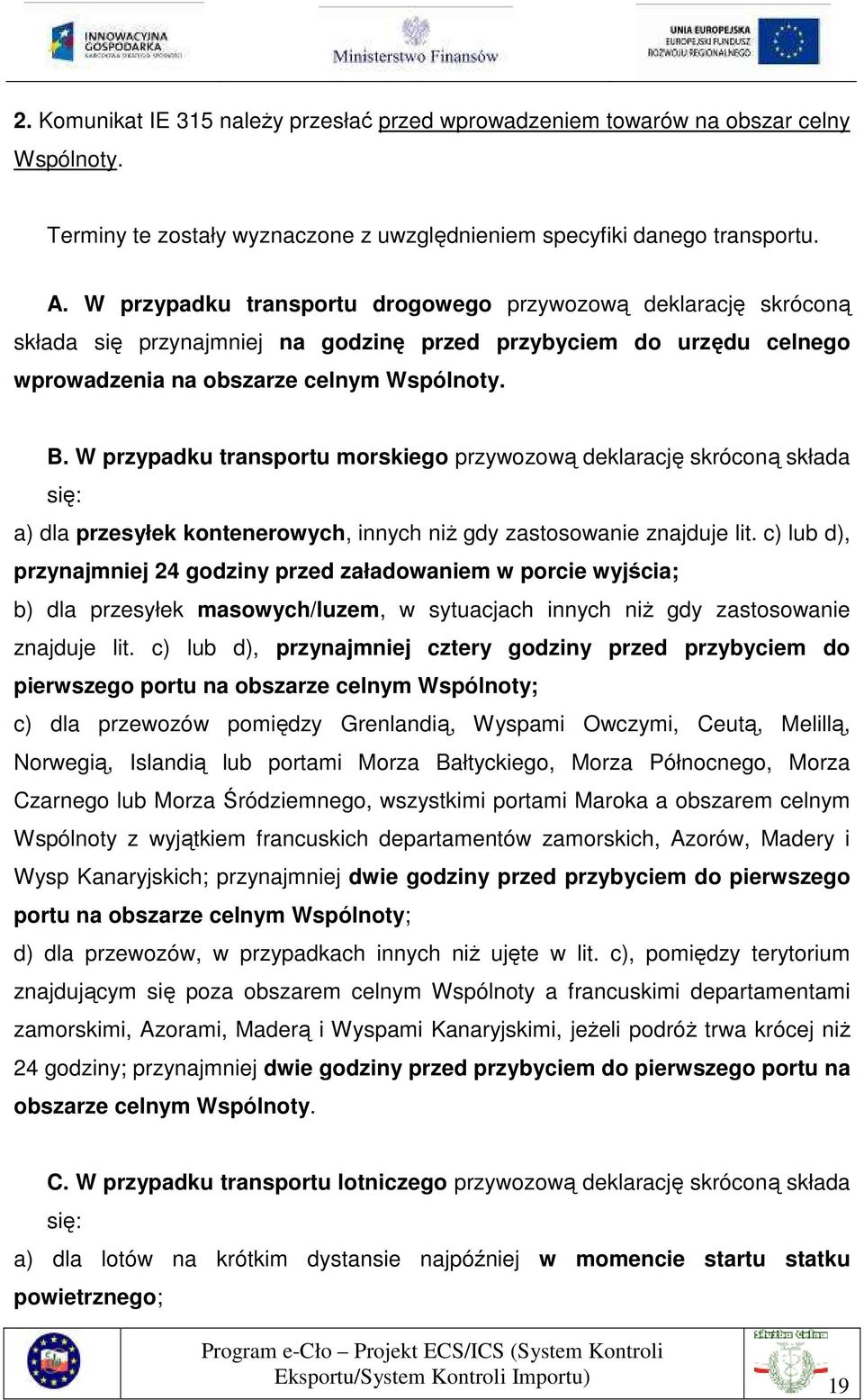 W przypadku transportu morskiego przywozową deklarację skróconą składa się: a) dla przesyłek kontenerowych, innych niŝ gdy zastosowanie znajduje lit.