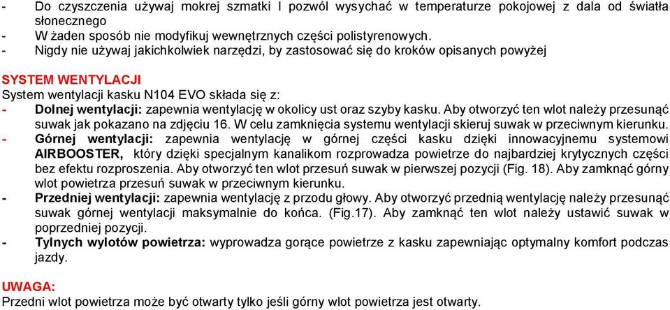 okolicy ust oraz szyby kasku. Aby otworzyć ten wlot należy przesunąć suwak jak pokazano na zdjęciu 16. W celu zamknięcia systemu wentylacji skieruj suwak w przeciwnym kierunku.