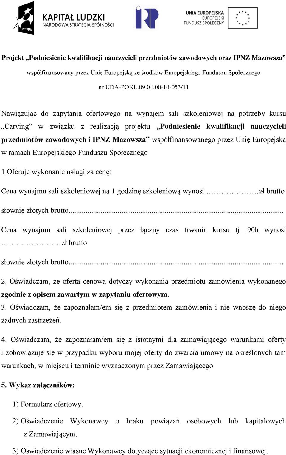 Oferuje wykonanie usługi za cenę: Cena wynajmu sali szkoleniowej na 1 godzinę szkoleniową wynosi zł brutto słownie złotych brutto... Cena wynajmu sali szkoleniowej przez łączny czas trwania kursu tj.