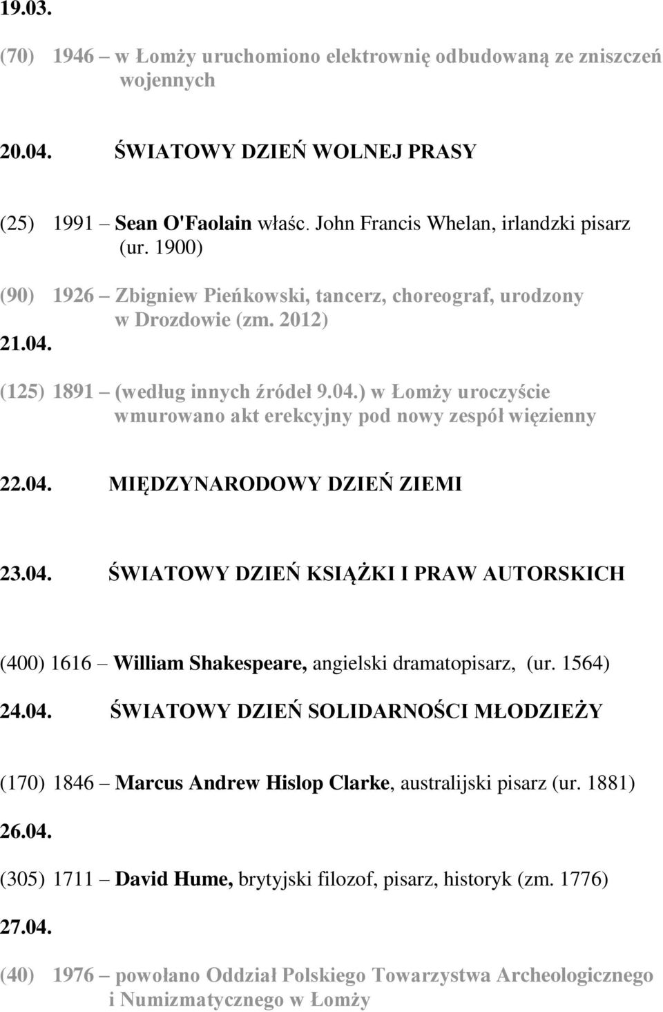 04. MIĘDZYNARODOWY DZIEŃ ZIEMI 23.04. ŚWIATOWY DZIEŃ KSIĄŻKI I PRAW AUTORSKICH (400) 1616 William Shakespeare, angielski dramatopisarz, (ur. 1564) 24.04. ŚWIATOWY DZIEŃ SOLIDARNOŚCI MŁODZIEŻY (170) 1846 Marcus Andrew Hislop Clarke, australijski pisarz (ur.