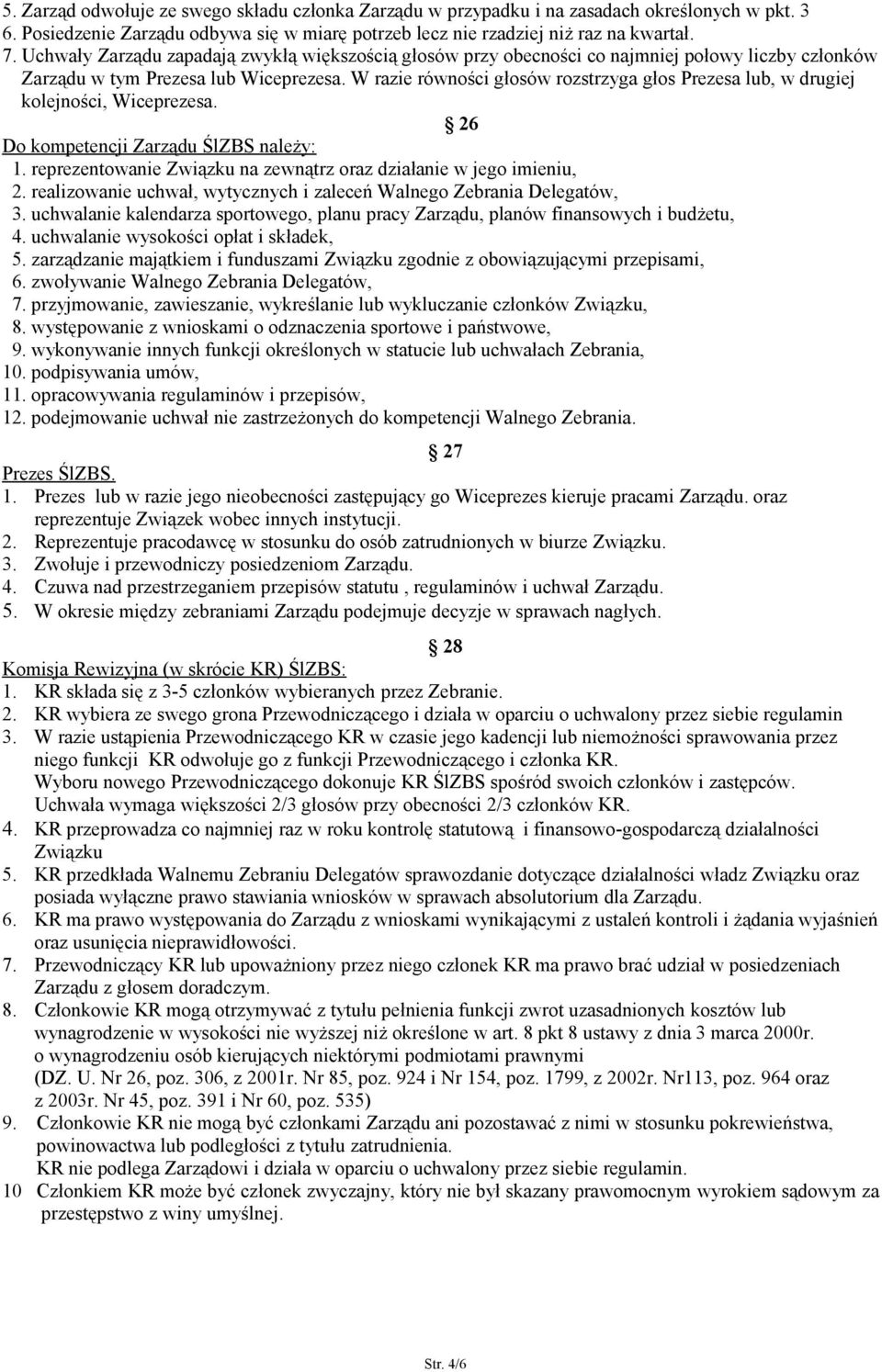 W razie równości głosów rozstrzyga głos Prezesa lub, w drugiej kolejności, Wiceprezesa. 26 Do kompetencji Zarządu ŚlZBS należy: 1. reprezentowanie Związku na zewnątrz oraz działanie w jego imieniu, 2.