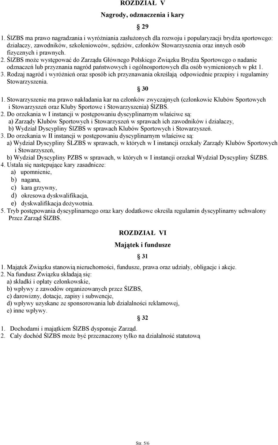 i prawnych. 2. ŚlZBS może występować do Zarządu Głównego Polskiego Związku Brydża Sportowego o nadanie odznaczeń lub przyznania nagród państwowych i ogólnosportowych dla osób wymienionych w pkt 1. 3.