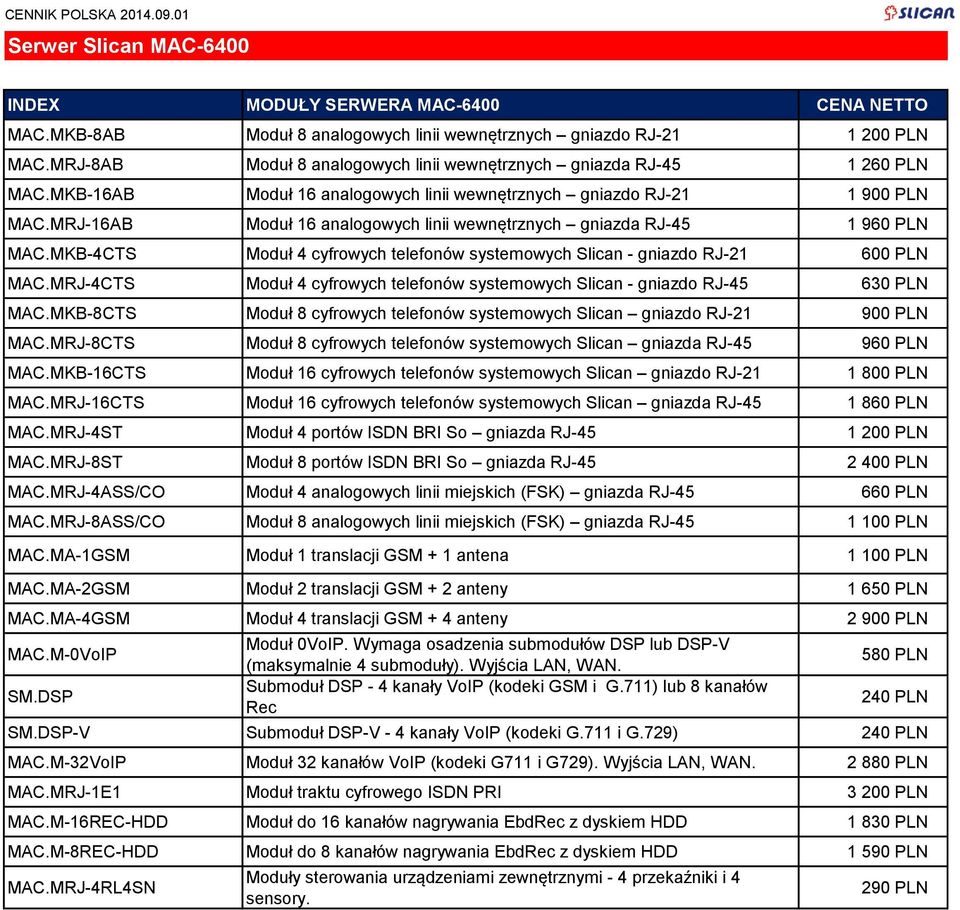 MRJ-16AB Moduł 16 analogowych linii wewnętrznych gniazda RJ-45 1 960 PLN MAC.MKB-4CTS Moduł 4 cyfrowych telefonów systemowych Slican - gniazdo RJ-21 600 PLN MAC.